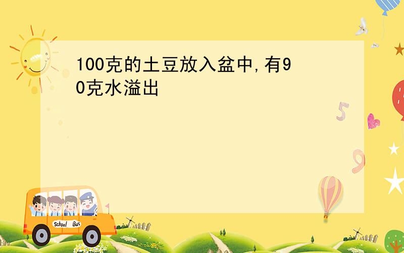 100克的土豆放入盆中,有90克水溢出