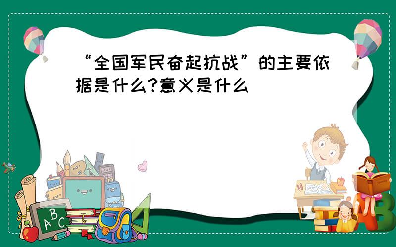 “全国军民奋起抗战”的主要依据是什么?意义是什么