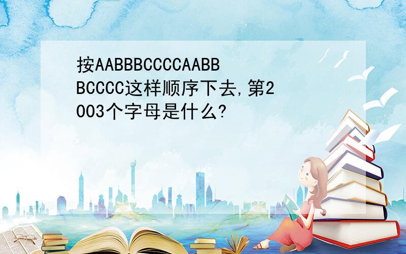 按AABBBCCCCAABBBCCCC这样顺序下去,第2003个字母是什么?