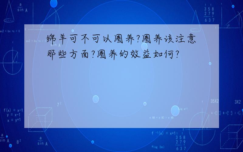 绵羊可不可以圈养?圈养该注意那些方面?圈养的效益如何?