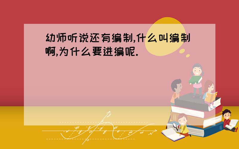 幼师听说还有编制,什么叫编制啊,为什么要进编呢.