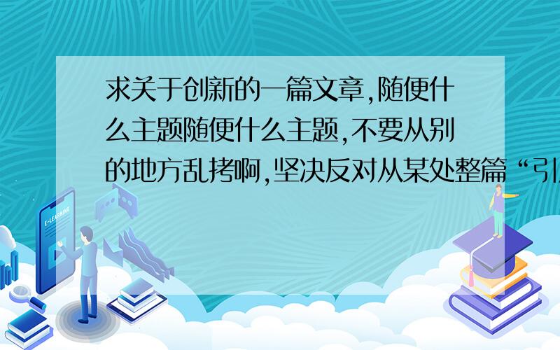 求关于创新的一篇文章,随便什么主题随便什么主题,不要从别的地方乱拷啊,坚决反对从某处整篇“引用”!写的好的话追加分