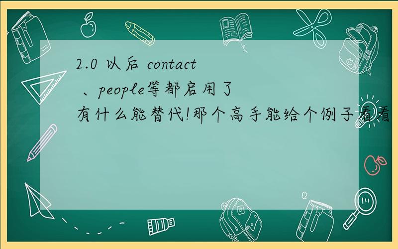 2.0 以后 contact 、people等都启用了 有什么能替代!那个高手能给个例子看看 帮忙给讲讲!