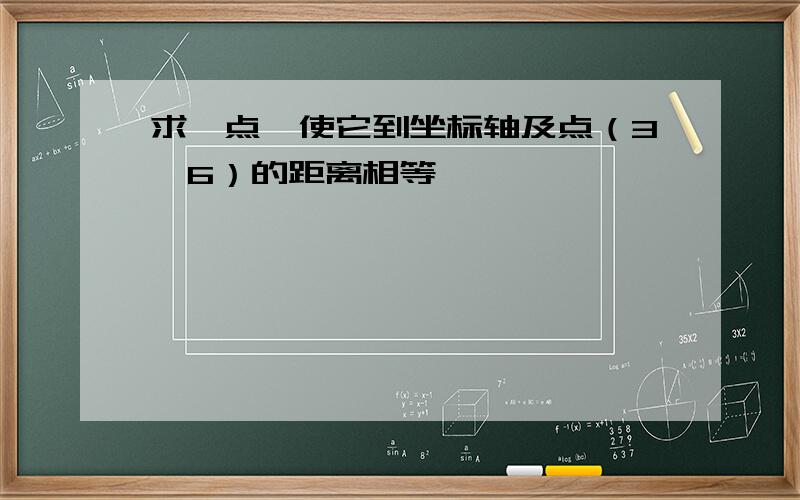 求一点,使它到坐标轴及点（3,6）的距离相等,