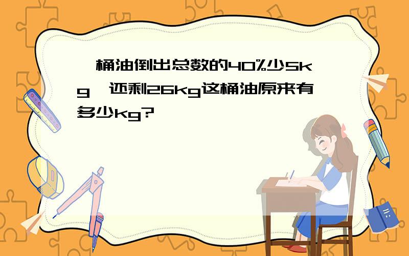 一桶油倒出总数的40%少5kg,还剩26kg这桶油原来有多少kg?