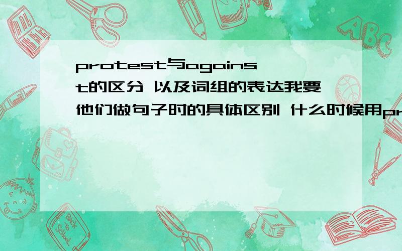 protest与against的区分 以及词组的表达我要他们做句子时的具体区别 什么时候用protest 或against