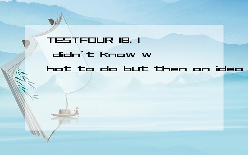 TESTFOUR 18. I didn’t know what to do but then an idea suddenly to me.TESTFOUR 18. I didn’t know what to do but then an idea suddenly         to me.A)happenedB)enteredC)occurredD)bit请问答案为什么选C,请帮我详细的解答,谢谢~