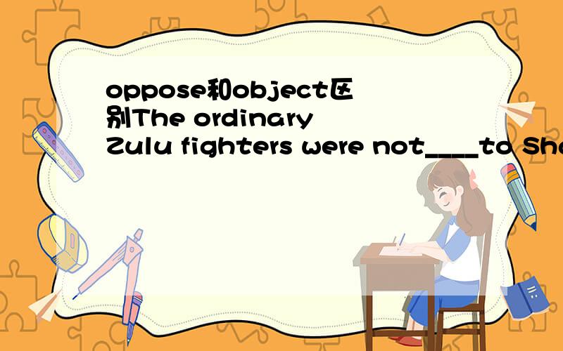 oppose和object区别The ordinary Zulu fighters were not____to Shaka's plan of throwing away their sandals.A.opposed B.objected请说明白选A\B和理由,