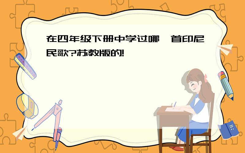 在四年级下册中学过哪一首印尼民歌?苏教版的!