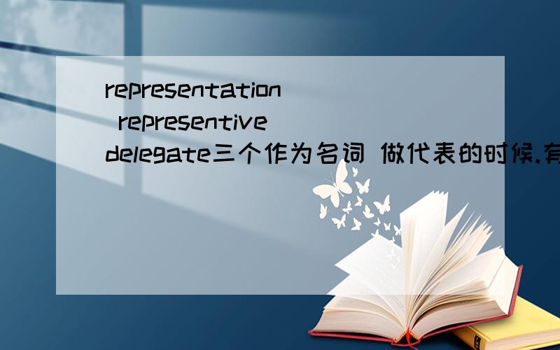 representation representive delegate三个作为名词 做代表的时候.有什么区别呢（i sent my____ to the meeting)该选哪个呢