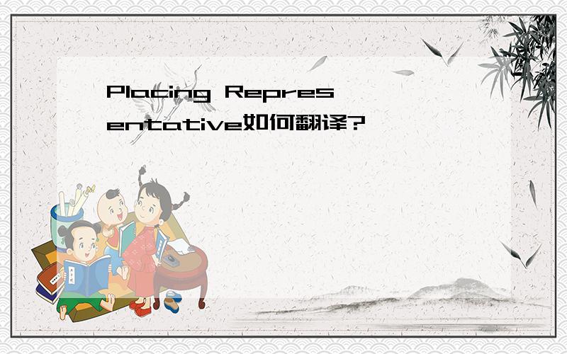 Placing Representative如何翻译?