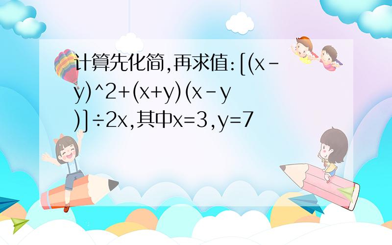 计算先化简,再求值:[(x-y)^2+(x+y)(x-y)]÷2x,其中x=3,y=7