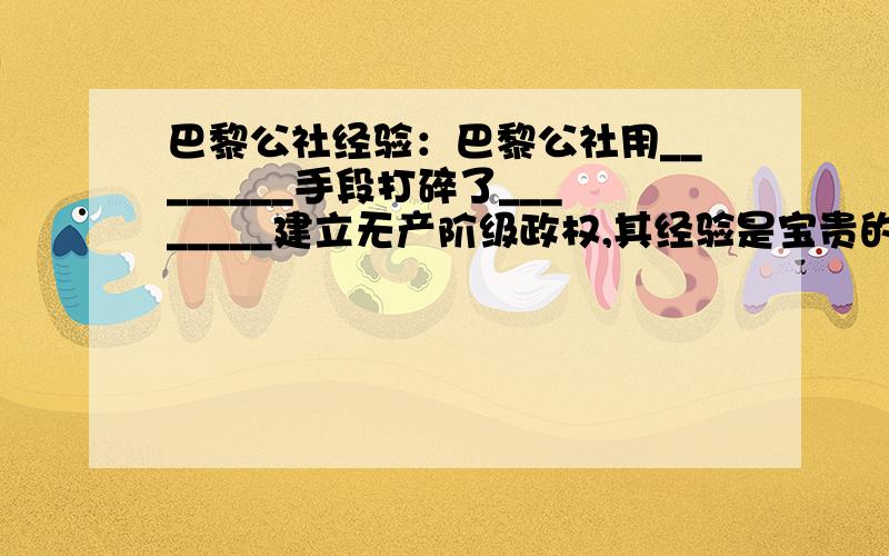 巴黎公社经验：巴黎公社用________手段打碎了________建立无产阶级政权,其经验是宝贵的.