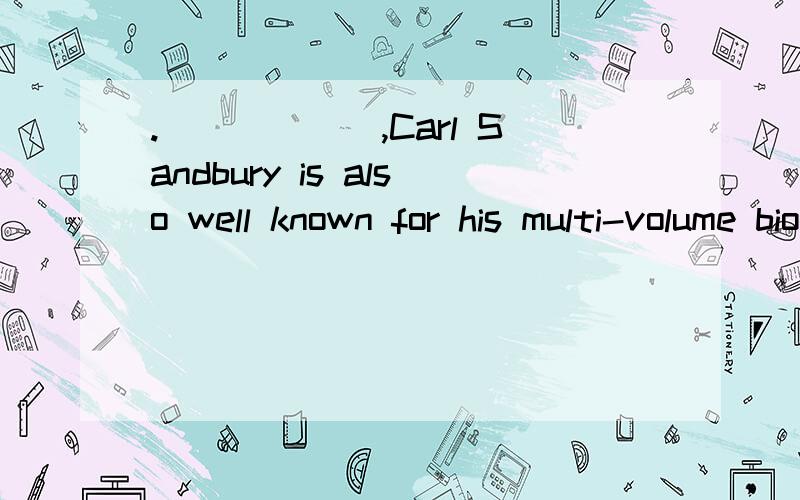 .______,Carl Sandbury is also well known for his multi-volume biography ofA.An eminent American poet who is B.He is an eminent American poetC.An eminent American poetD.Despite an eminent American poet______,Carl Sandbury is also well known for his mu