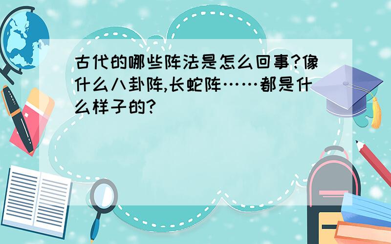 古代的哪些阵法是怎么回事?像什么八卦阵,长蛇阵……都是什么样子的?