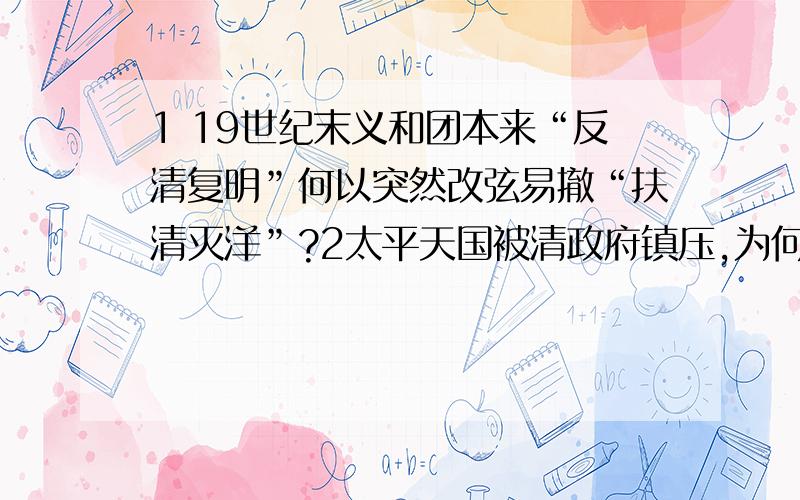 1 19世纪末义和团本来“反清复明”何以突然改弦易撤“扶清灭洋”?2太平天国被清政府镇压,为何义和团却被清政府扶持,最后还和清军联合对抗八国联军?清朝派内应或者叫间谍于义和团内部