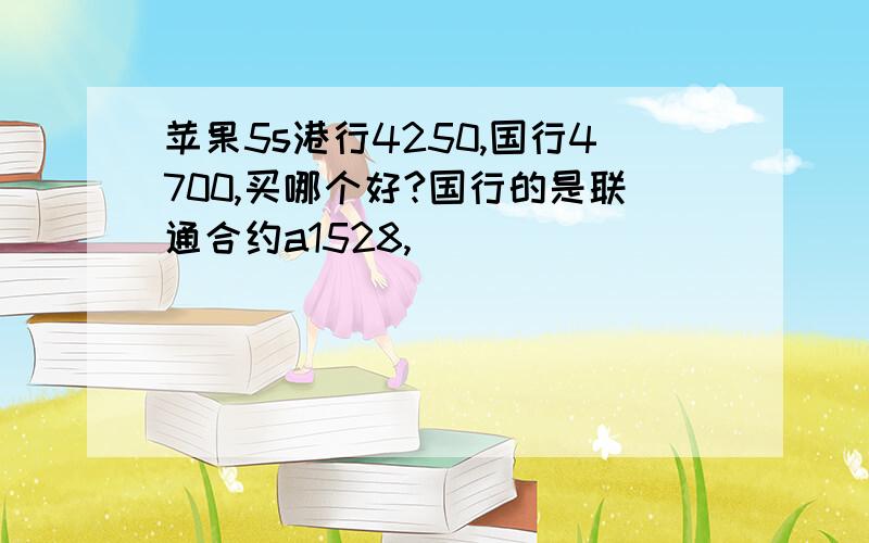 苹果5s港行4250,国行4700,买哪个好?国行的是联通合约a1528,