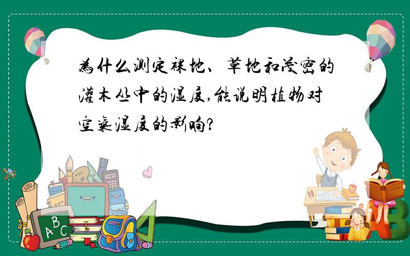 为什么测定裸地、草地和茂密的灌木丛中的湿度,能说明植物对空气湿度的影响?