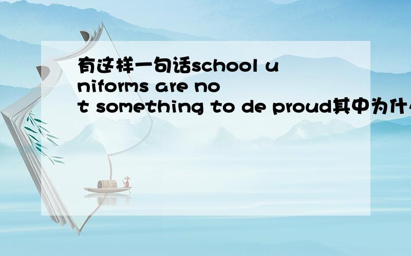 有这样一句话school uniforms are not something to de proud其中为什么用something而不用anything?