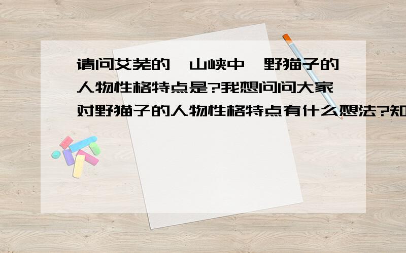 请问艾芜的《山峡中》野猫子的人物性格特点是?我想问问大家对野猫子的人物性格特点有什么想法?知道的,