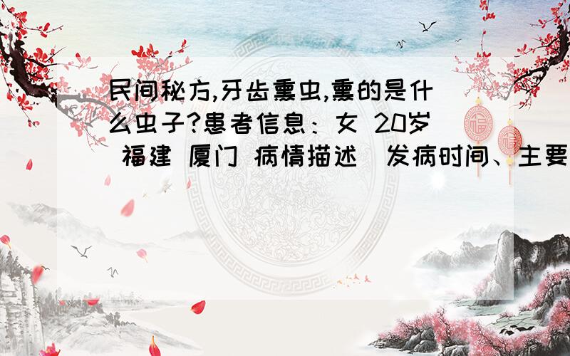 民间秘方,牙齿熏虫,熏的是什么虫子?患者信息：女 20岁 福建 厦门 病情描述(发病时间、主要症状等)：小时候牙齿臼齿,长辈们会用烧红的铁片上放少麻油或菜油子,罩上漏斗来熏坏掉的牙齿,