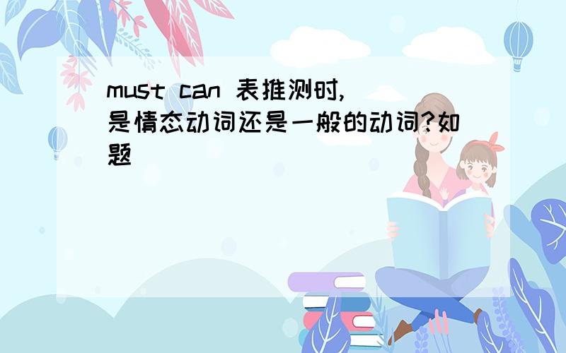 must can 表推测时,是情态动词还是一般的动词?如题