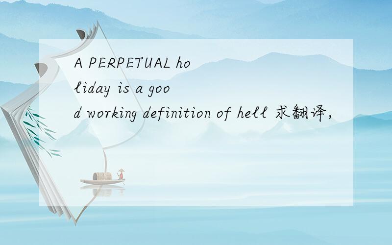 A PERPETUAL holiday is a good working definition of hell 求翻译,