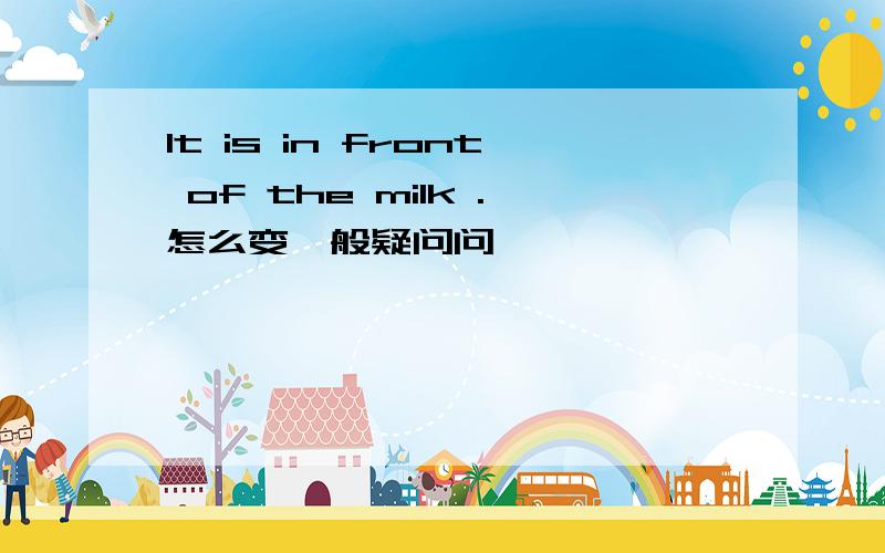 It is in front of the milk .怎么变一般疑问问