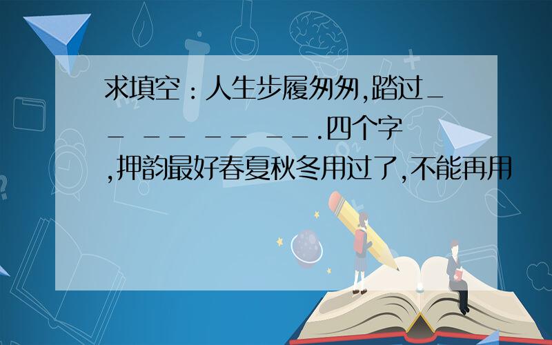 求填空：人生步履匆匆,踏过__ __ __ __.四个字,押韵最好春夏秋冬用过了,不能再用