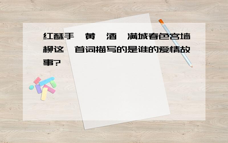 红酥手,黄滕酒,满城春色宫墙柳这一首词描写的是谁的爱情故事?