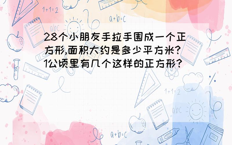 28个小朋友手拉手围成一个正方形,面积大约是多少平方米?1公顷里有几个这样的正方形?