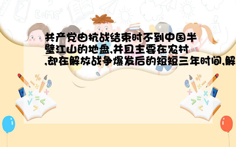 共产党由抗战结束时不到中国半壁江山的地盘,并且主要在农村,却在解放战争爆发后的短短三年时间,解放整个中国大陆,是什么原因呢?