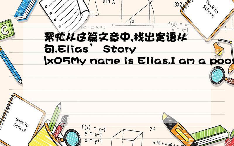 帮忙从这篇文章中,找出定语从句.Elias’ Story\x05My name is Elias.I am a poor black worker in South Africa.The time when I first met Nelson Mandela was a very difficult period of my life.I was twelve years old.It was in 1952 and Mandela