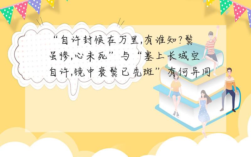 “自许封候在万里,有谁知?鬓虽惨,心未死”与“塞上长城空自许,镜中衰鬓已先斑”有何异同