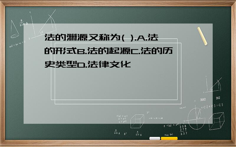 法的渊源又称为( ).A.法的形式B.法的起源C.法的历史类型D.法律文化