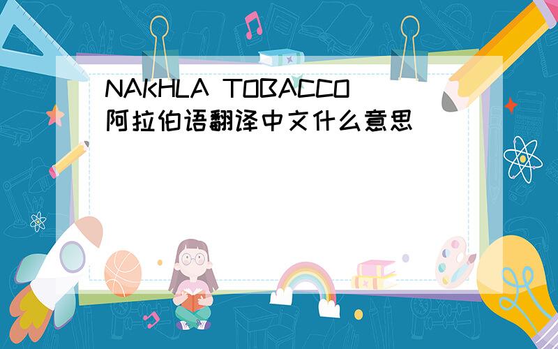 NAKHLA TOBACCO阿拉伯语翻译中文什么意思