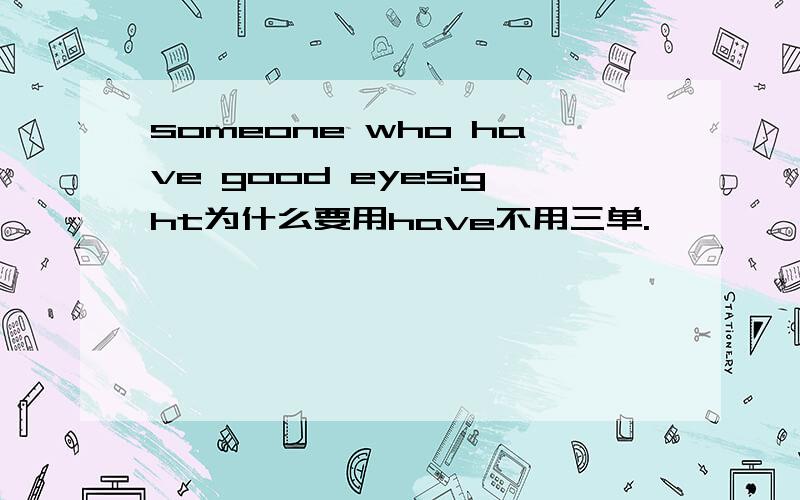 someone who have good eyesight为什么要用have不用三单.