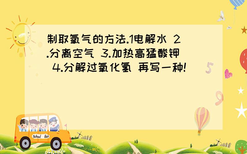 制取氧气的方法.1电解水 2.分离空气 3.加热高猛酸钾 4.分解过氧化氢 再写一种!