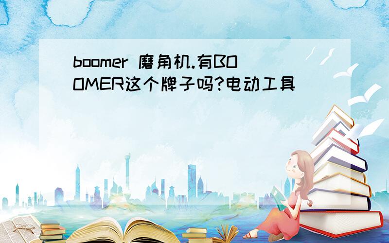 boomer 磨角机.有BOOMER这个牌子吗?电动工具