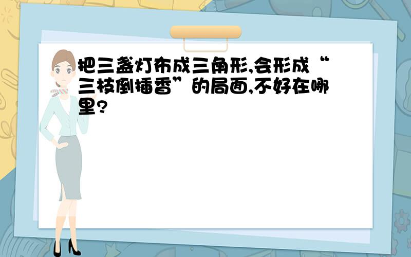 把三盏灯布成三角形,会形成“三枝倒插香”的局面,不好在哪里?