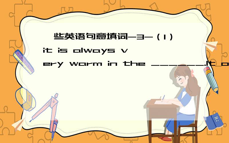 一些英语句意填词-3-（1）it is always very warm in the ______.It often ______in the north(2) The food in this restaurant is_______.I won't come again.(3)I'm________that Jim passed the exam because he didn't study for it.(4)My father _______m