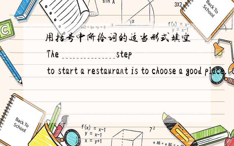 用括号中所给词的适当形式填空 The ﹍﹍﹍﹍﹍step to start a restaurant is to choose a good place.（one）