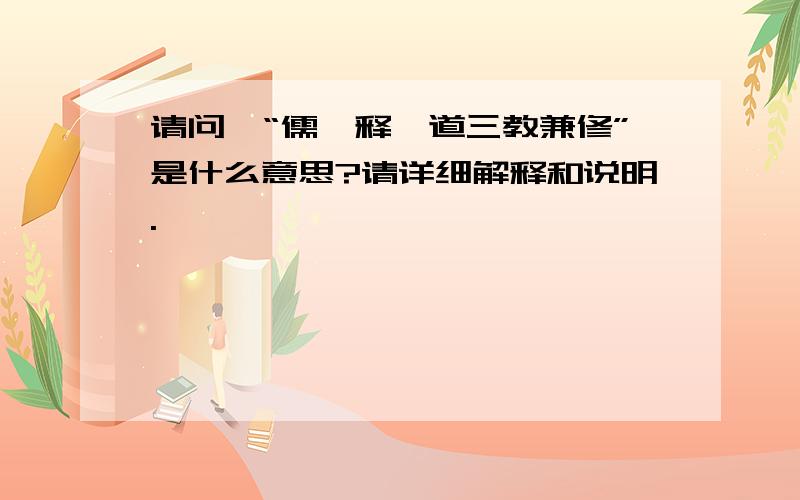 请问,“儒、释、道三教兼修”是什么意思?请详细解释和说明.