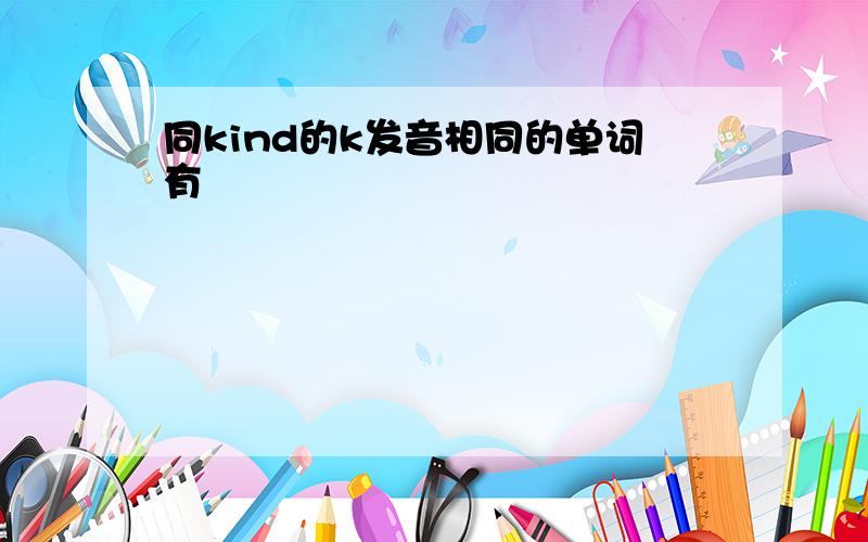 同kind的k发音相同的单词有