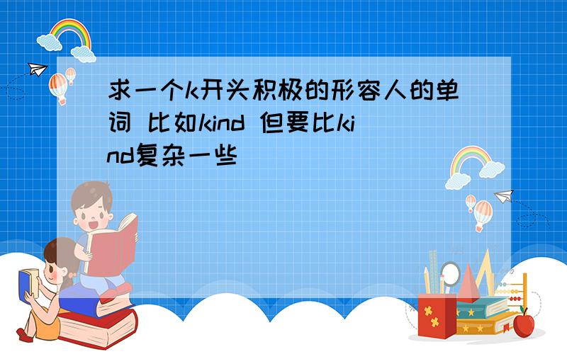 求一个k开头积极的形容人的单词 比如kind 但要比kind复杂一些