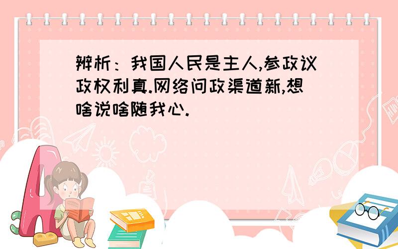 辨析：我国人民是主人,参政议政权利真.网络问政渠道新,想啥说啥随我心.