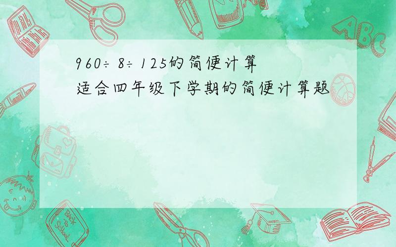 960÷8÷125的简便计算适合四年级下学期的简便计算题