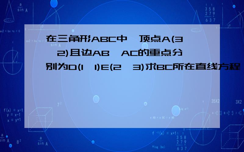 在三角形ABC中,顶点A(3,2)且边AB,AC的重点分别为D(1,1)E(2,3)求BC所在直线方程