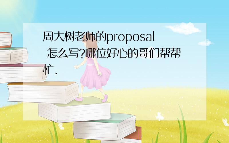 周大树老师的proposal 怎么写?哪位好心的哥们帮帮忙.