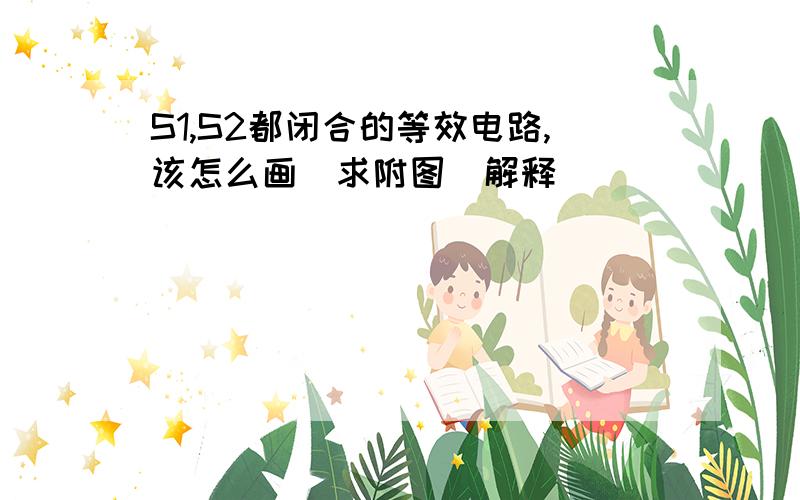 S1,S2都闭合的等效电路,该怎么画（求附图）解释